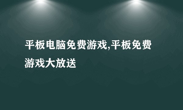 平板电脑免费游戏,平板免费游戏大放送