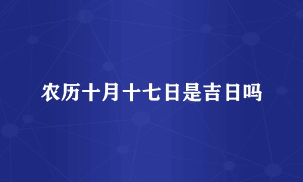 农历十月十七日是吉日吗