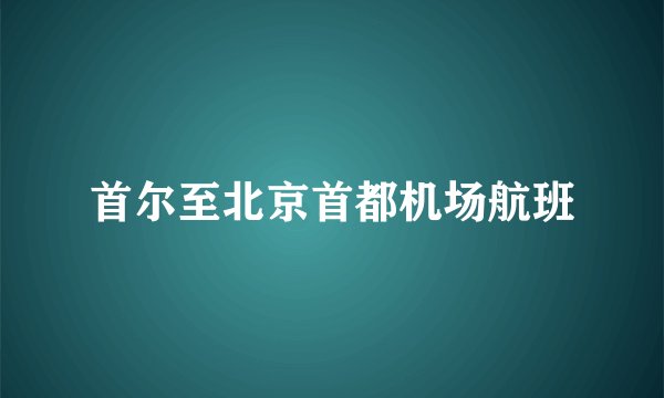 首尔至北京首都机场航班