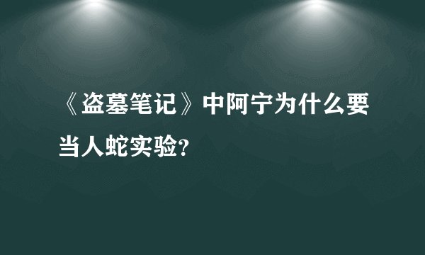 《盗墓笔记》中阿宁为什么要当人蛇实验？