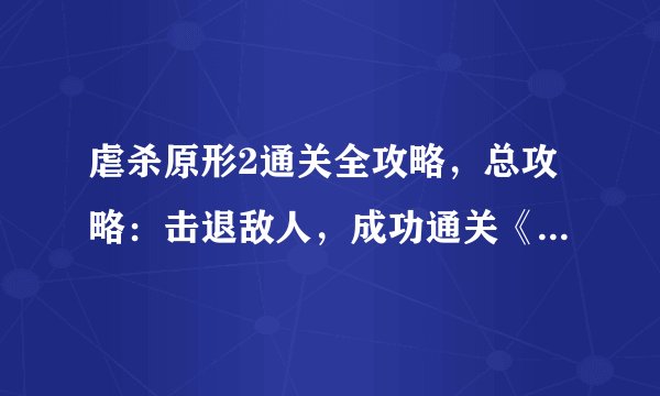 虐杀原形2通关全攻略，总攻略：击退敌人，成功通关《虐杀原形2》