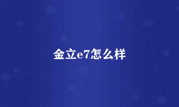 金立e7怎么样
