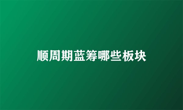 顺周期蓝筹哪些板块