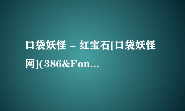 口袋妖怪 - 红宝石[口袋妖怪网](386&Font For Valentine'百度网盘链接获取