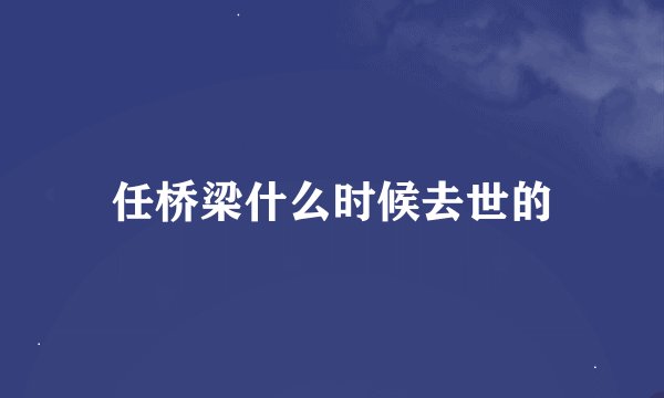 任桥梁什么时候去世的