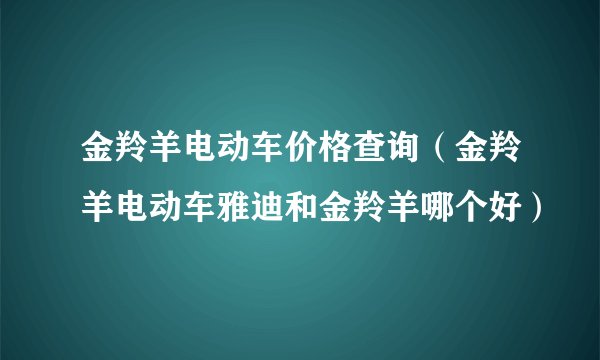 金羚羊电动车价格查询（金羚羊电动车雅迪和金羚羊哪个好）