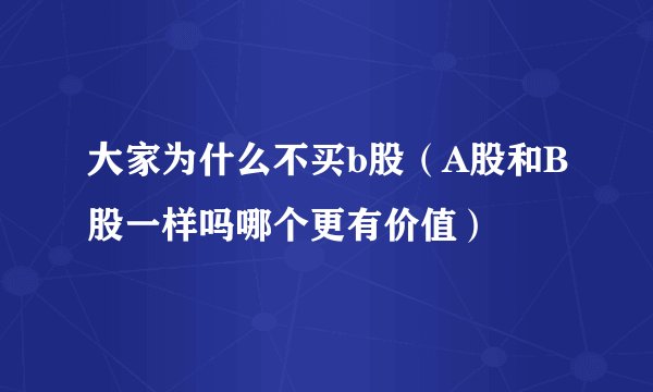 大家为什么不买b股（A股和B股一样吗哪个更有价值）