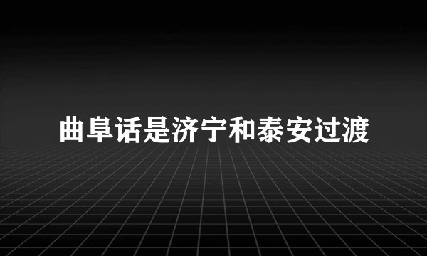 曲阜话是济宁和泰安过渡