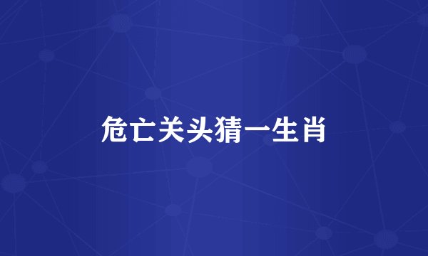 危亡关头猜一生肖