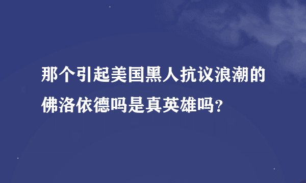 那个引起美国黑人抗议浪潮的佛洛依德吗是真英雄吗？