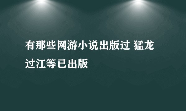 有那些网游小说出版过 猛龙过江等已出版