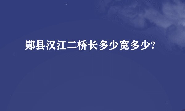 郧县汉江二桥长多少宽多少?