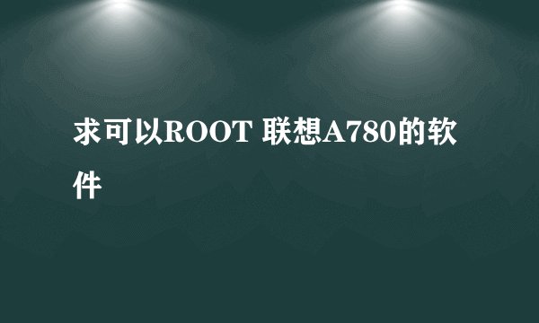 求可以ROOT 联想A780的软件