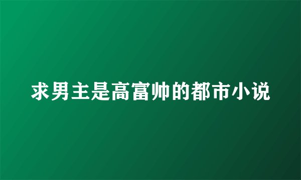 求男主是高富帅的都市小说
