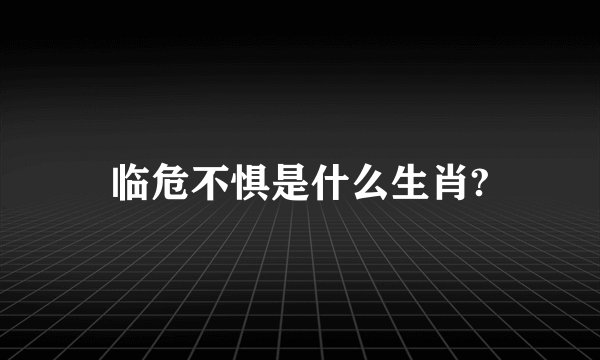 临危不惧是什么生肖?