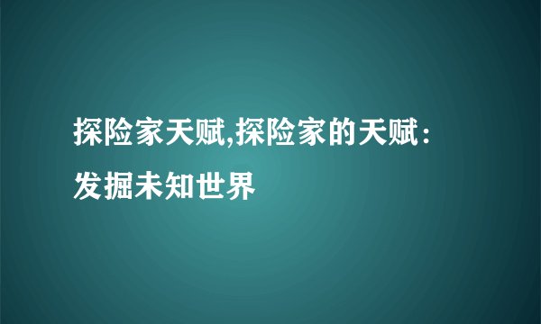 探险家天赋,探险家的天赋：发掘未知世界