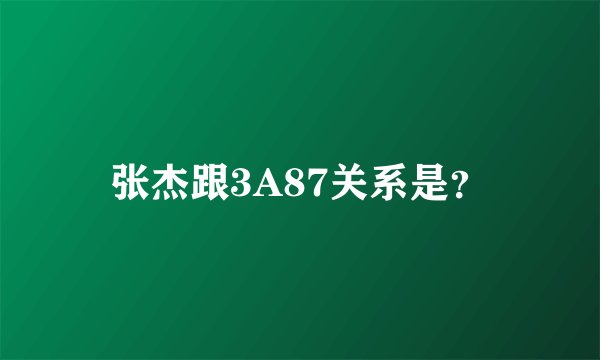 张杰跟3A87关系是？