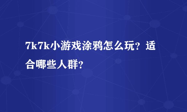 7k7k小游戏涂鸦怎么玩？适合哪些人群？