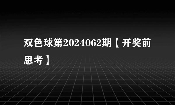 双色球第2024062期【开奖前思考】