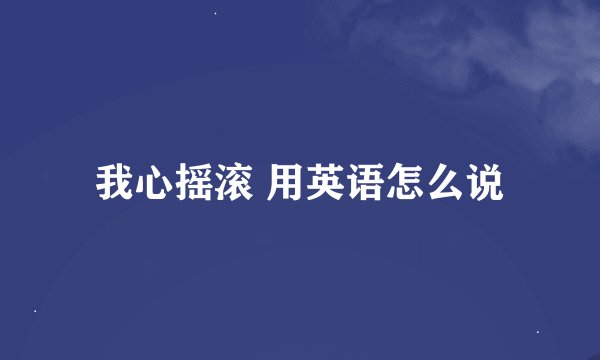 我心摇滚 用英语怎么说