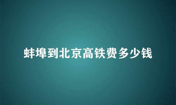 蚌埠到北京高铁费多少钱