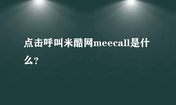 点击呼叫米酷网meecall是什么？