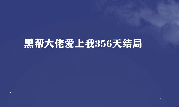 黑帮大佬爱上我356天结局