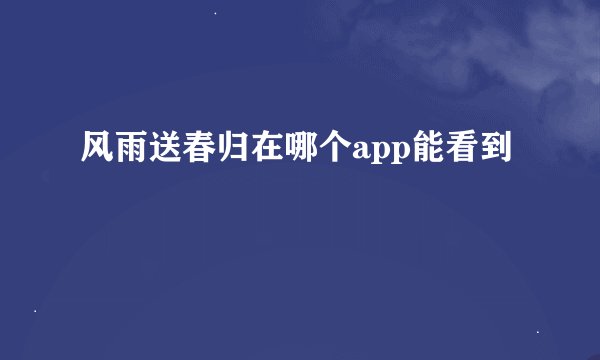 风雨送春归在哪个app能看到