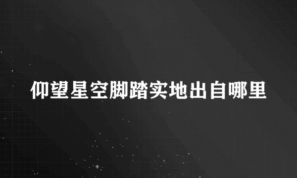 仰望星空脚踏实地出自哪里
