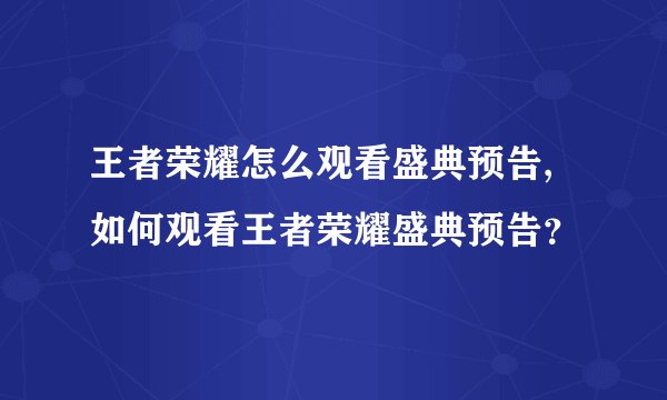 王者荣耀怎么观看盛典预告,如何观看王者荣耀盛典预告？