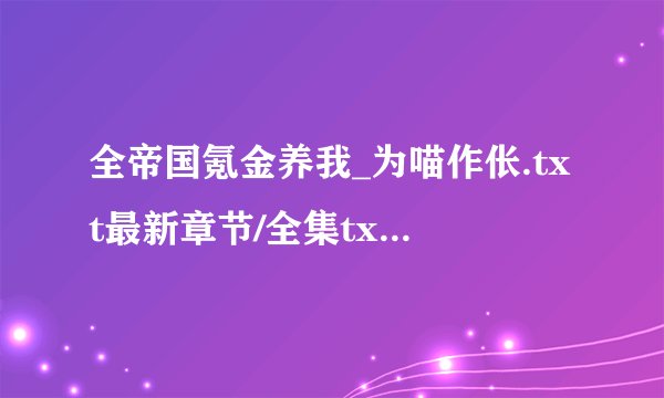全帝国氪金养我_为喵作伥.txt最新章节/全集txt免费下载