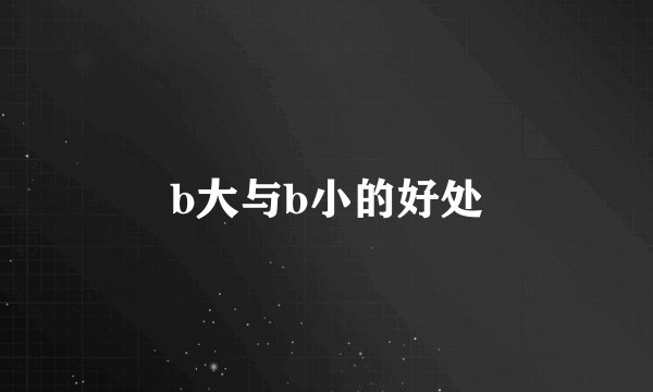 b大与b小的好处