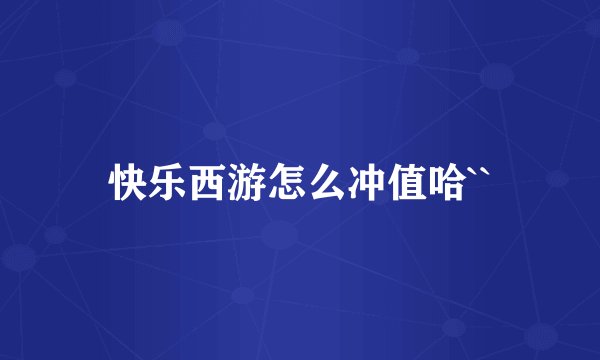 快乐西游怎么冲值哈``