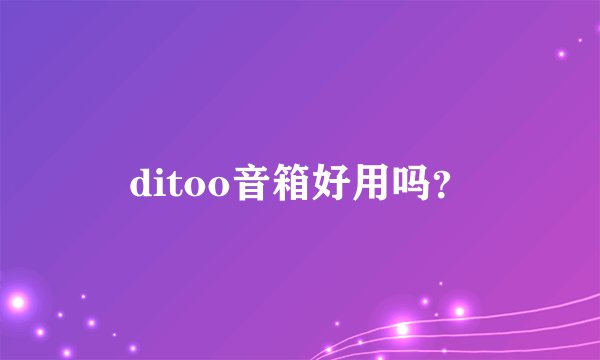 ditoo音箱好用吗？