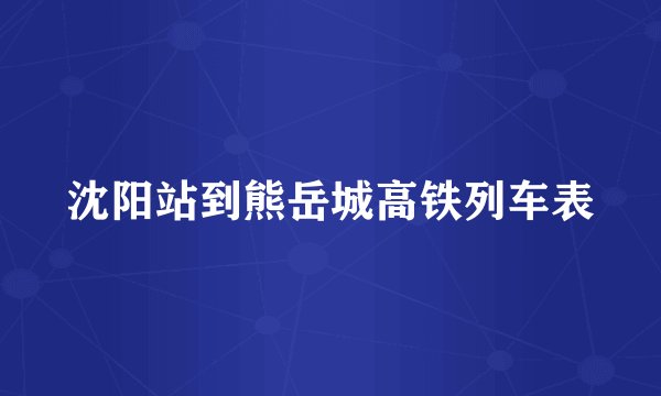 沈阳站到熊岳城高铁列车表