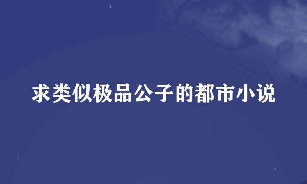 求类似极品公子的都市小说