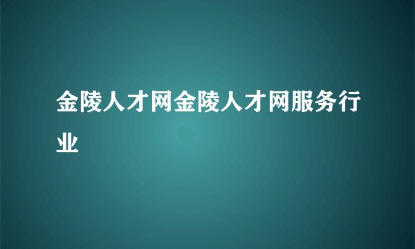 金陵人才网金陵人才网服务行业