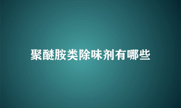 聚醚胺类除味剂有哪些