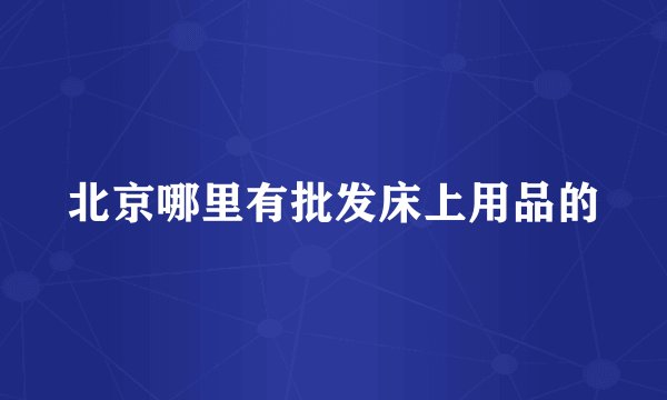 北京哪里有批发床上用品的