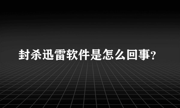 封杀迅雷软件是怎么回事？