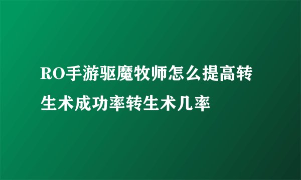 RO手游驱魔牧师怎么提高转生术成功率转生术几率
