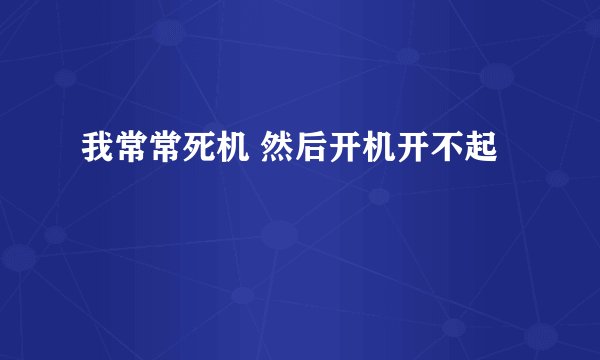 我常常死机 然后开机开不起