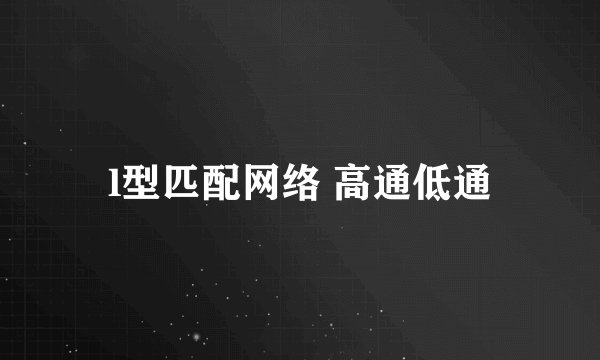 l型匹配网络 高通低通