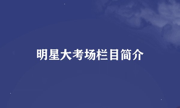 明星大考场栏目简介