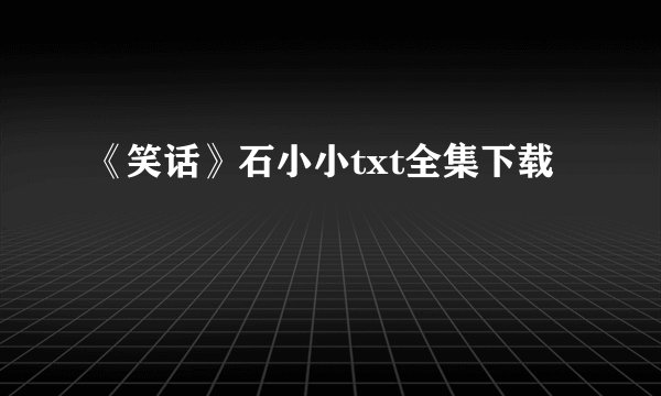 《笑话》石小小txt全集下载