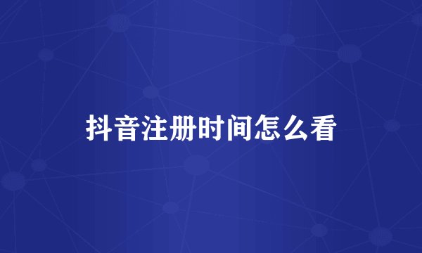抖音注册时间怎么看