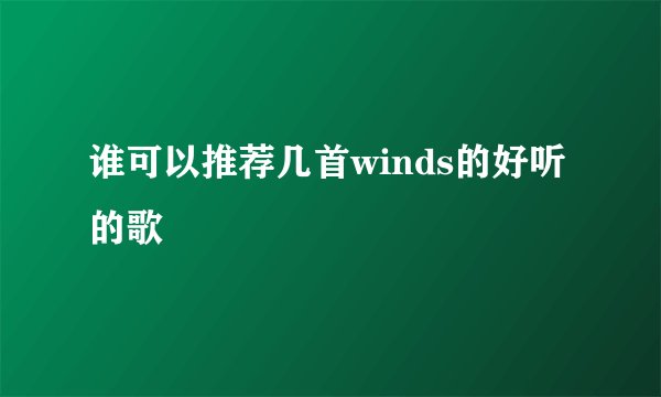 谁可以推荐几首winds的好听的歌