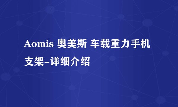 Aomis 奥美斯 车载重力手机支架-详细介绍