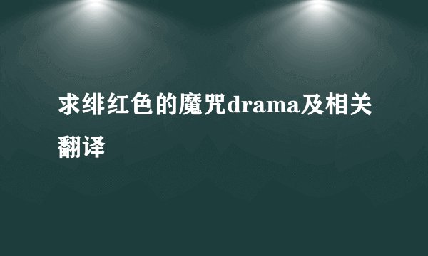 求绯红色的魔咒drama及相关翻译
