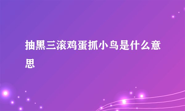 抽黑三滚鸡蛋抓小鸟是什么意思